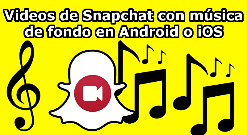 Como poner musica de fondo en los videos de Snapchat desde Android o iOS